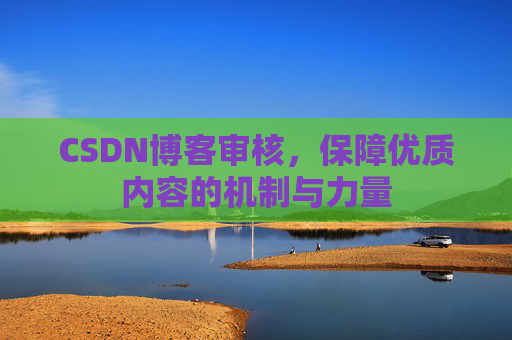 CSDN博客审核,保障优质内容的机制与力量