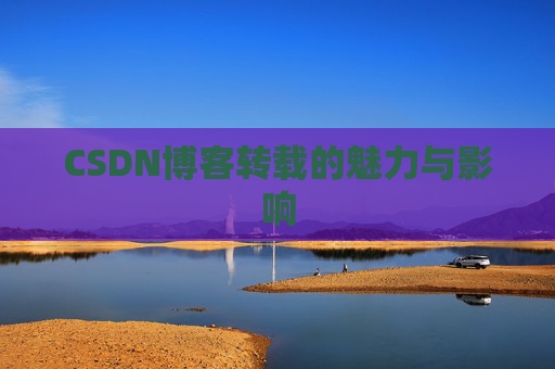 CSDN博客转载的魅力与影响